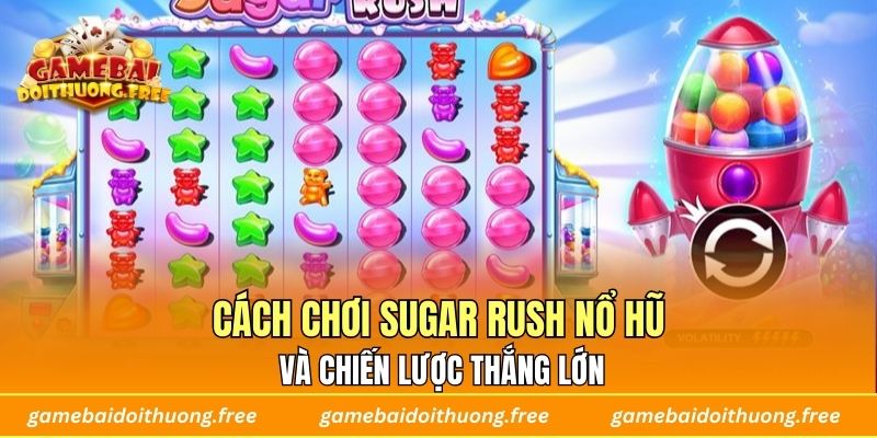Cách chơi Sugar Rush nổ hũ và chiến lược thắng lớn