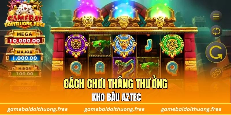 Cách chơi thắng thưởng Kho báu Aztec
