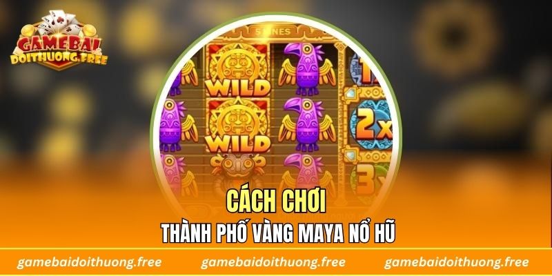 Cách chơi Thành Phố Vàng Maya nổ hũ