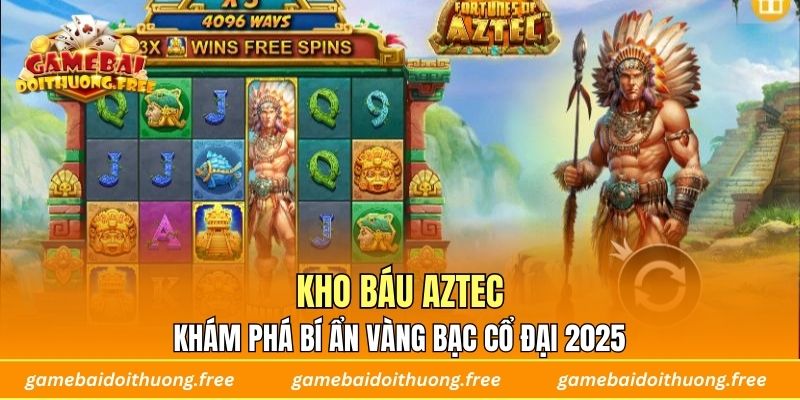 Kho báu Aztec – Khám Phá Bí Ẩn Vàng Bạc Cổ Đại 2025
