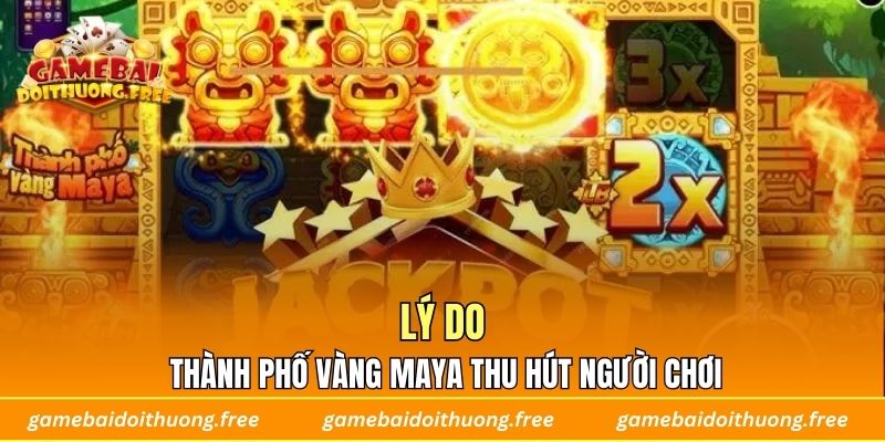 Lý do Thành Phố Vàng Maya thu hút người chơi