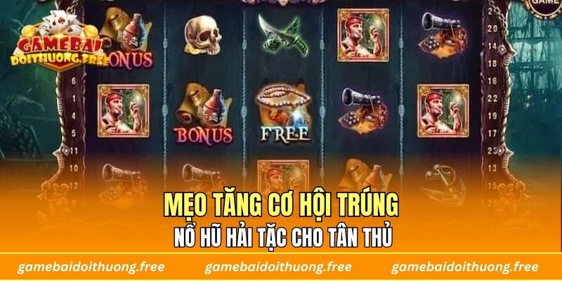 Mẹo tăng cơ hội trúng Nổ Hũ Hải Tặc cho tân thủ