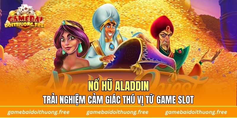 Nổ Hũ Aladdin – Trải Nghiệm Cảm Giác Thú Vị Từ Game Slot