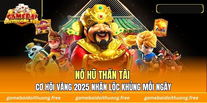 Nổ Hũ Thần Tài – Cơ Hội Vàng 2025 Nhận Lộc Khủng Mỗi Ngày