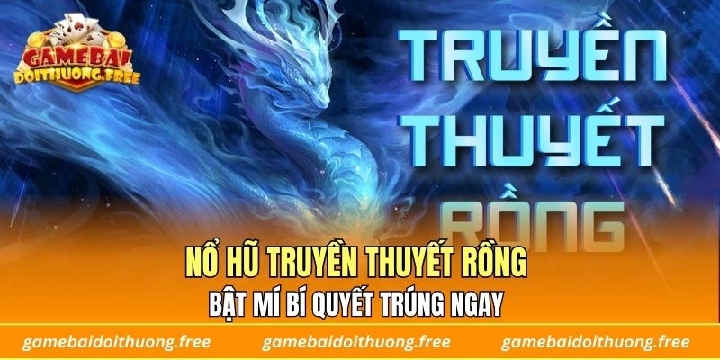 Nổ Hũ Truyền Thuyết Rồng – Bật Mí Bí Quyết Trúng Ngay