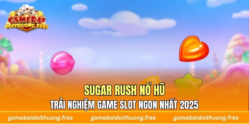 Sugar Rush Nổ Hũ – Trải Nghiệm Game Slot Ngon Nhất 2025