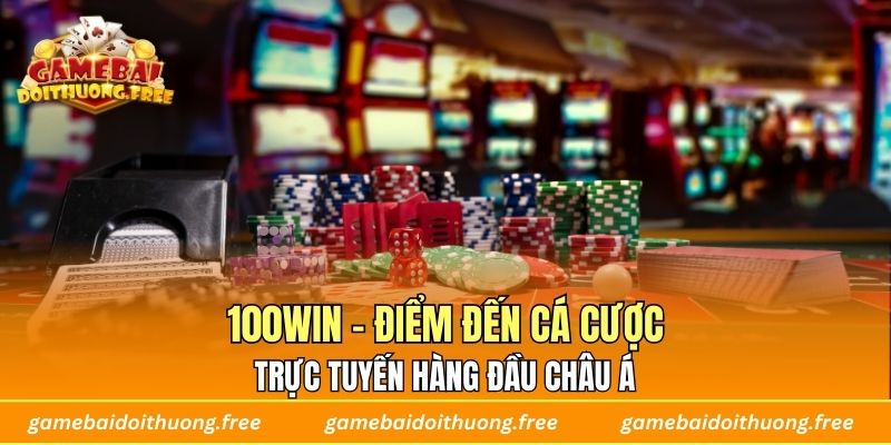 100WIN - Điểm Đến Cá Cược Trực Tuyến Hàng Đầu Châu Á