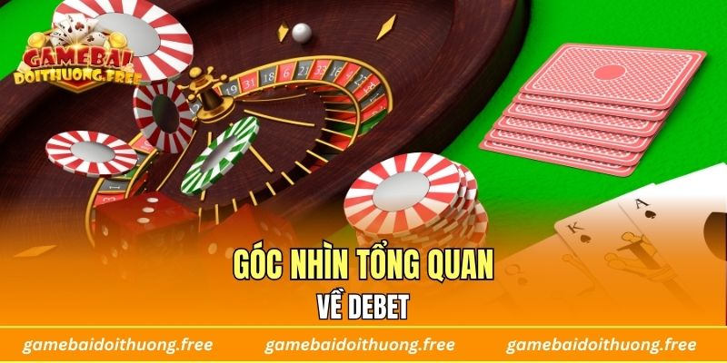 Góc nhìn tổng quan về DEBET