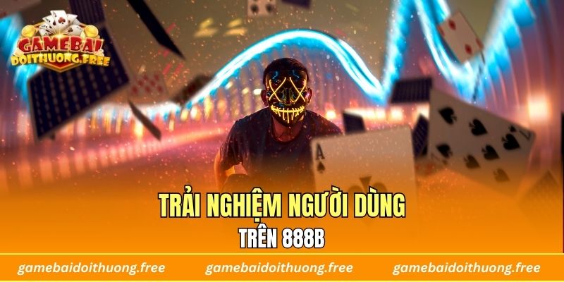 Trải nghiệm người dùng trên 888B