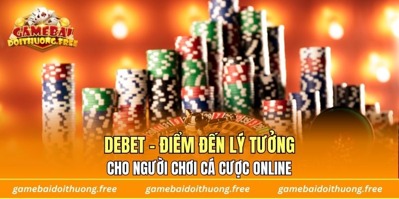 DEBET – Điểm Đến Lý Tưởng Cho Người Chơi Cá Cược Online